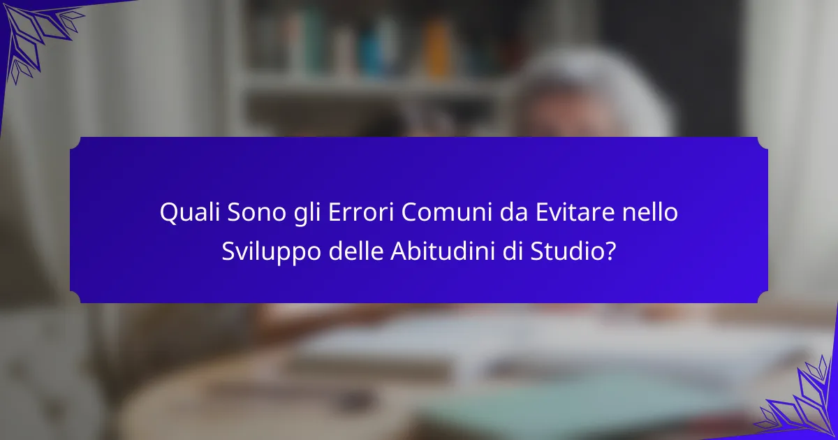 Quali Sono gli Errori Comuni da Evitare nello Sviluppo delle Abitudini di Studio?