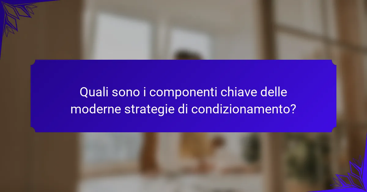 Quali sono i componenti chiave delle moderne strategie di condizionamento?