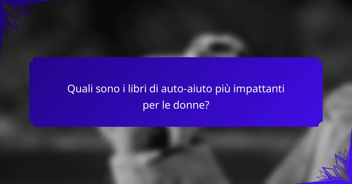 Quali sono i libri di auto-aiuto più impattanti per le donne?