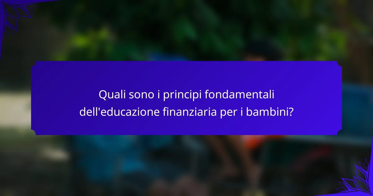 Quali sono i principi fondamentali dell'educazione finanziaria per i bambini?
