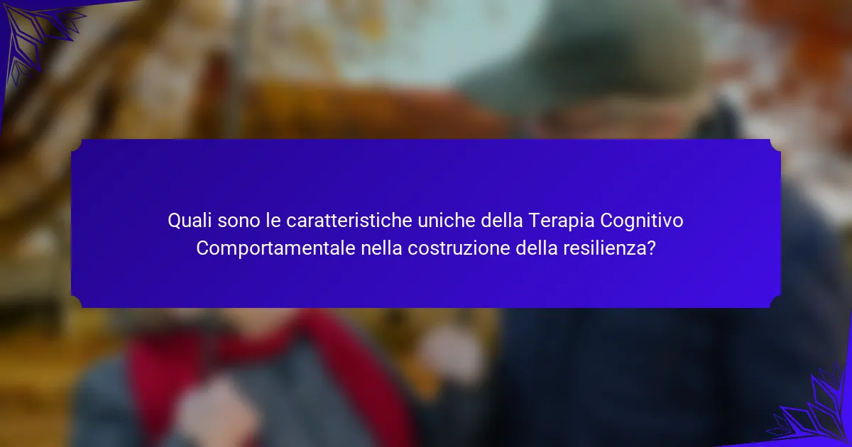 Quali sono le caratteristiche uniche della Terapia Cognitivo Comportamentale nella costruzione della resilienza?