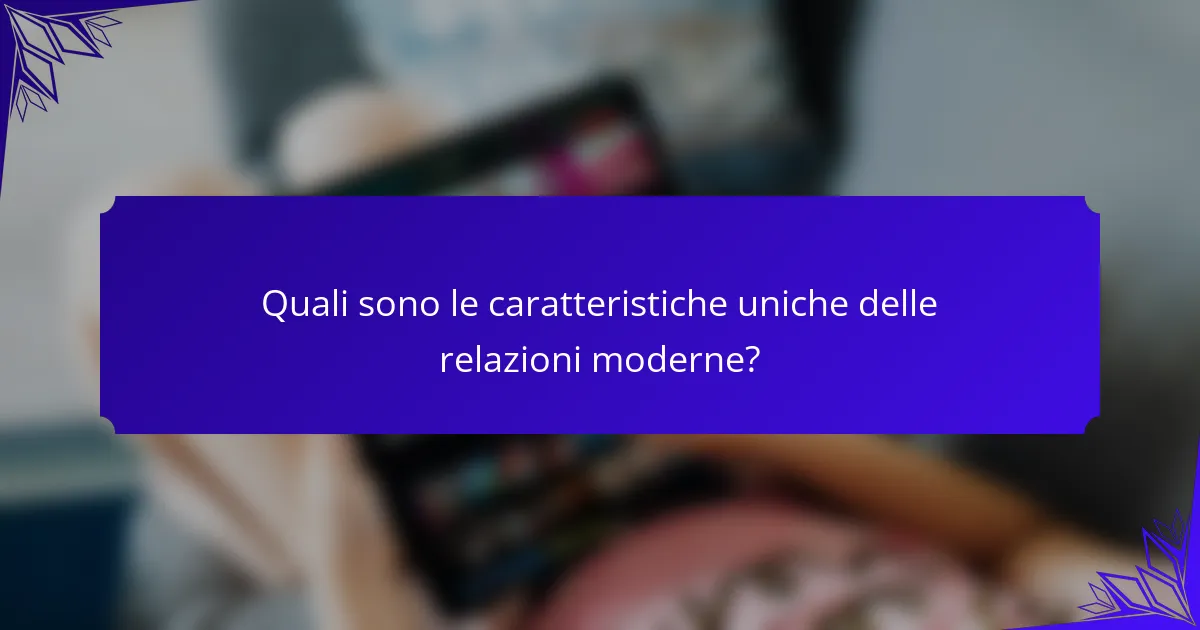Quali sono le caratteristiche uniche delle relazioni moderne?
