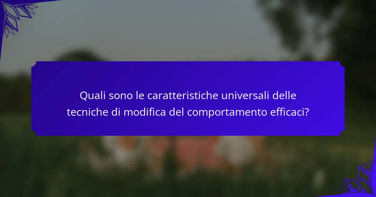 Quali sono le caratteristiche universali delle tecniche di modifica del comportamento efficaci?