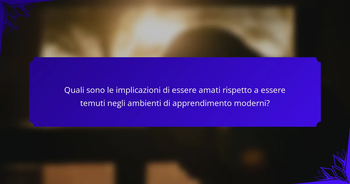 Quali sono le implicazioni di essere amati rispetto a essere temuti negli ambienti di apprendimento moderni?