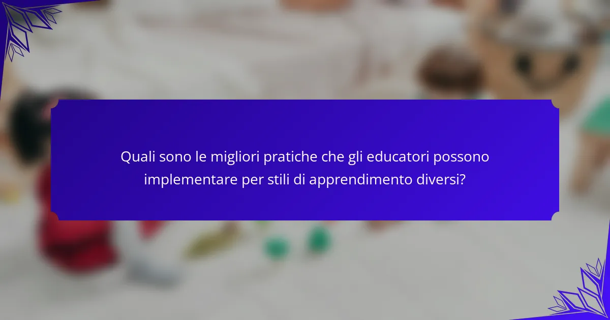 Quali sono le migliori pratiche che gli educatori possono implementare per stili di apprendimento diversi?