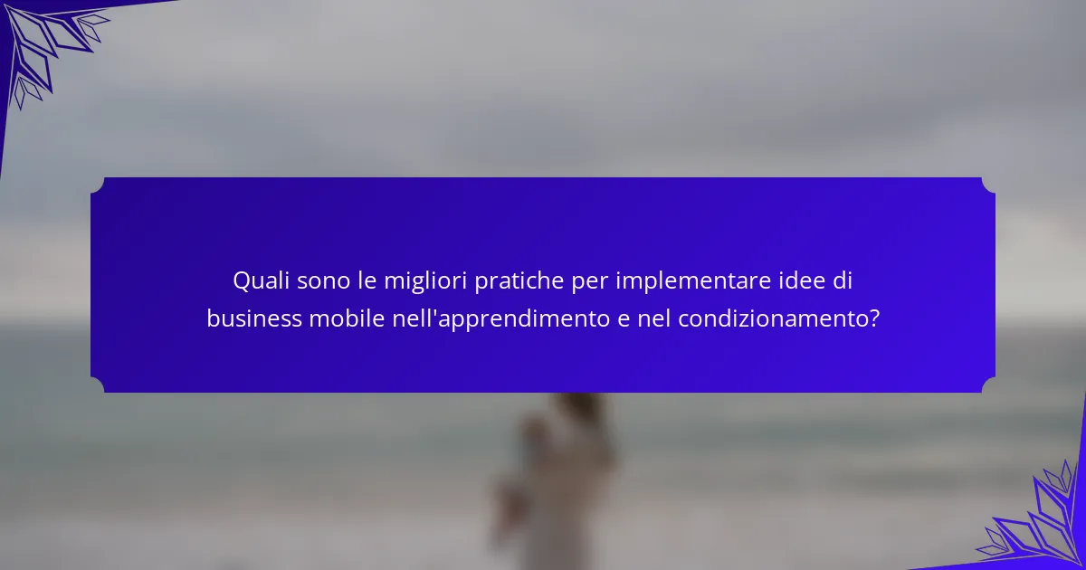 Quali sono le migliori pratiche per implementare idee di business mobile nell'apprendimento e nel condizionamento?