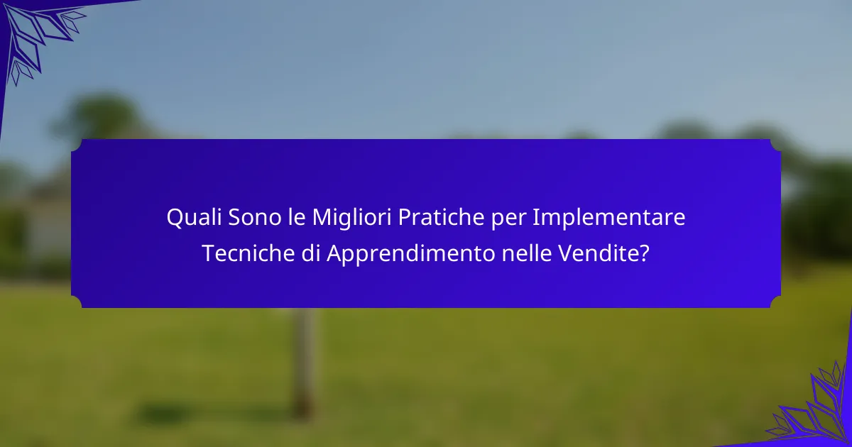 Quali Sono le Migliori Pratiche per Implementare Tecniche di Apprendimento nelle Vendite?