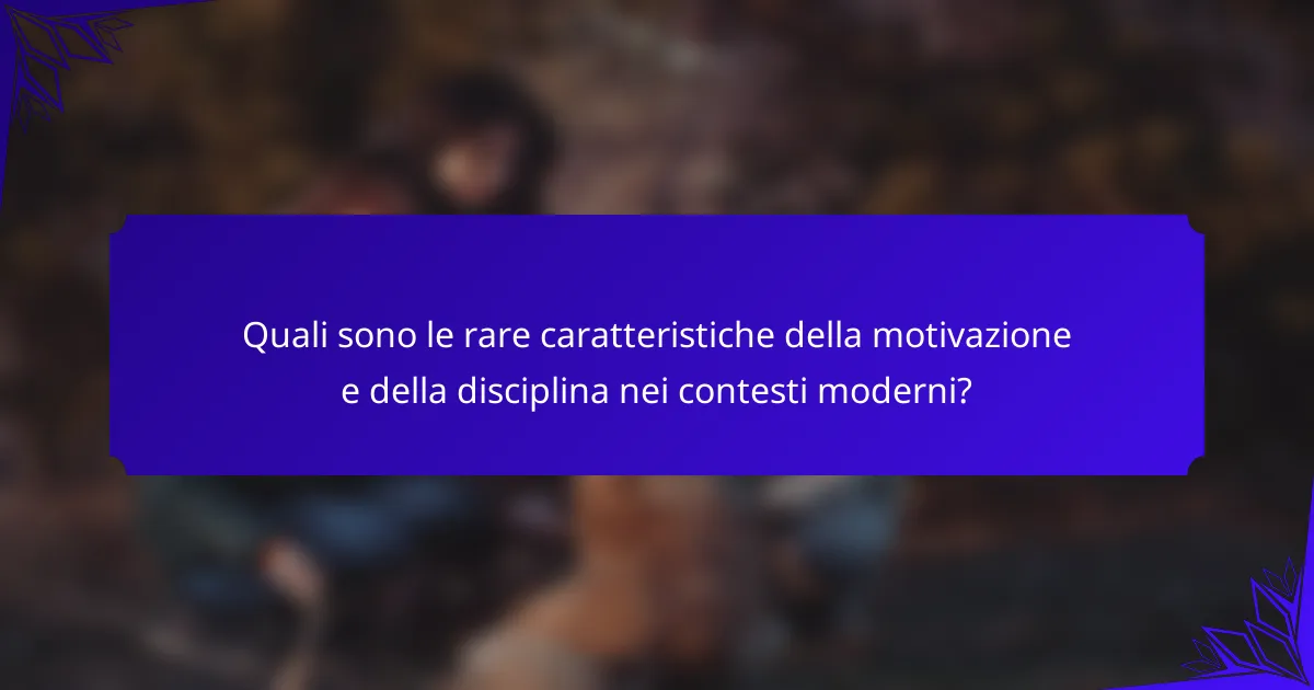 Quali sono le rare caratteristiche della motivazione e della disciplina nei contesti moderni?