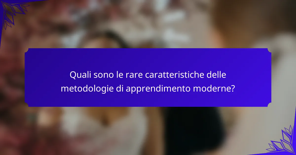 Quali sono le rare caratteristiche delle metodologie di apprendimento moderne?