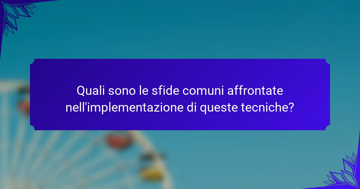 Quali sono le sfide comuni affrontate nell'implementazione di queste tecniche?