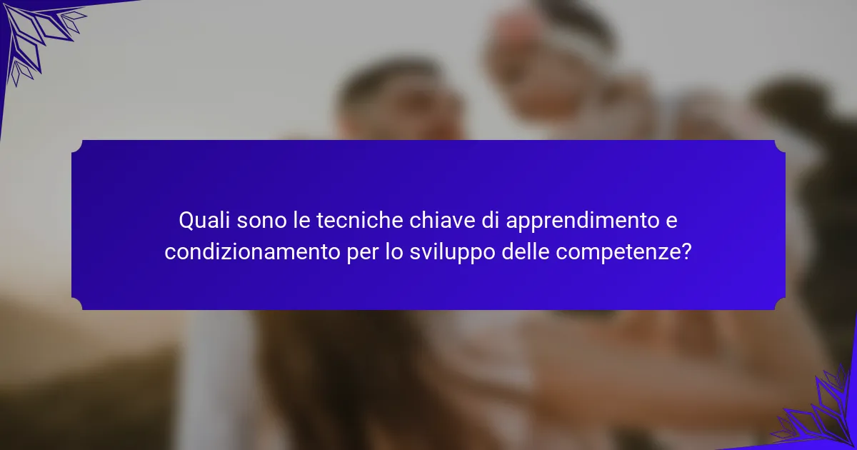 Quali sono le tecniche chiave di apprendimento e condizionamento per lo sviluppo delle competenze?