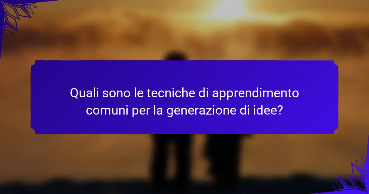 Quali sono le tecniche di apprendimento comuni per la generazione di idee?