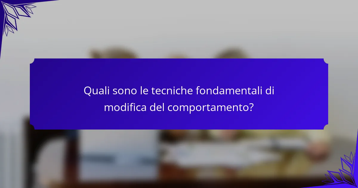Quali sono le tecniche fondamentali di modifica del comportamento?