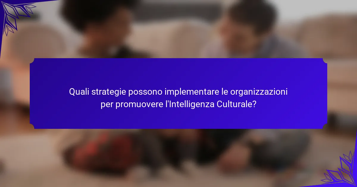 Quali strategie possono implementare le organizzazioni per promuovere l'Intelligenza Culturale?