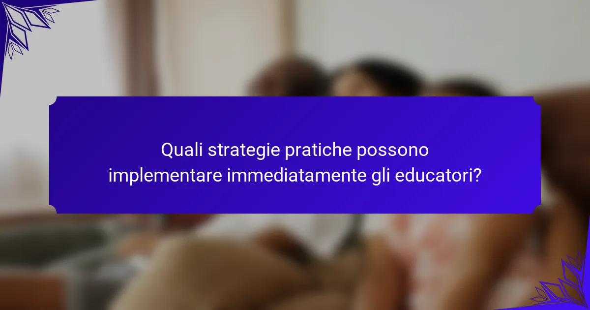 Quali strategie pratiche possono implementare immediatamente gli educatori?