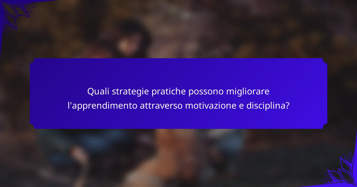 Quali strategie pratiche possono migliorare l'apprendimento attraverso motivazione e disciplina?
