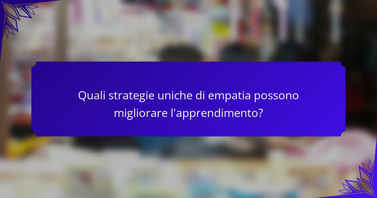 Quali strategie uniche di empatia possono migliorare l'apprendimento?