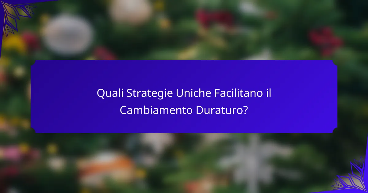 Quali Strategie Uniche Facilitano il Cambiamento Duraturo?