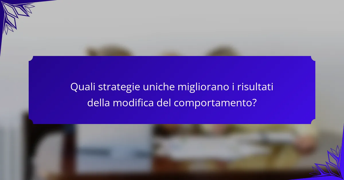 Quali strategie uniche migliorano i risultati della modifica del comportamento?