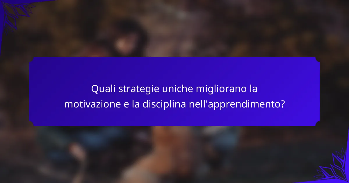 Quali strategie uniche migliorano la motivazione e la disciplina nell'apprendimento?