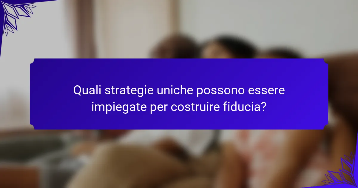 Quali strategie uniche possono essere impiegate per costruire fiducia?