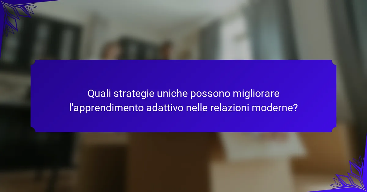 Quali strategie uniche possono migliorare l'apprendimento adattivo nelle relazioni moderne?