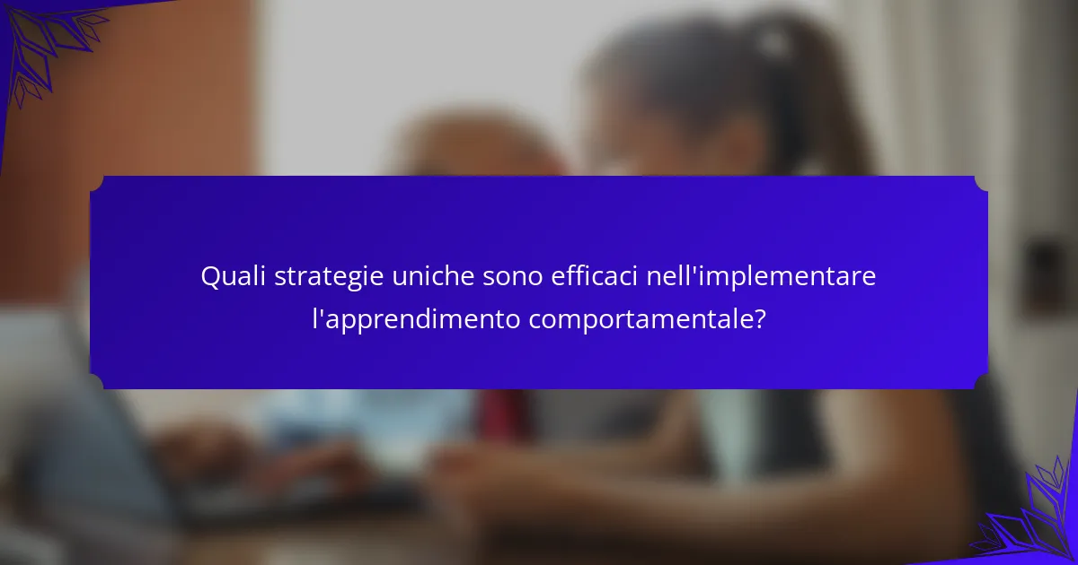 Quali strategie uniche sono efficaci nell'implementare l'apprendimento comportamentale?