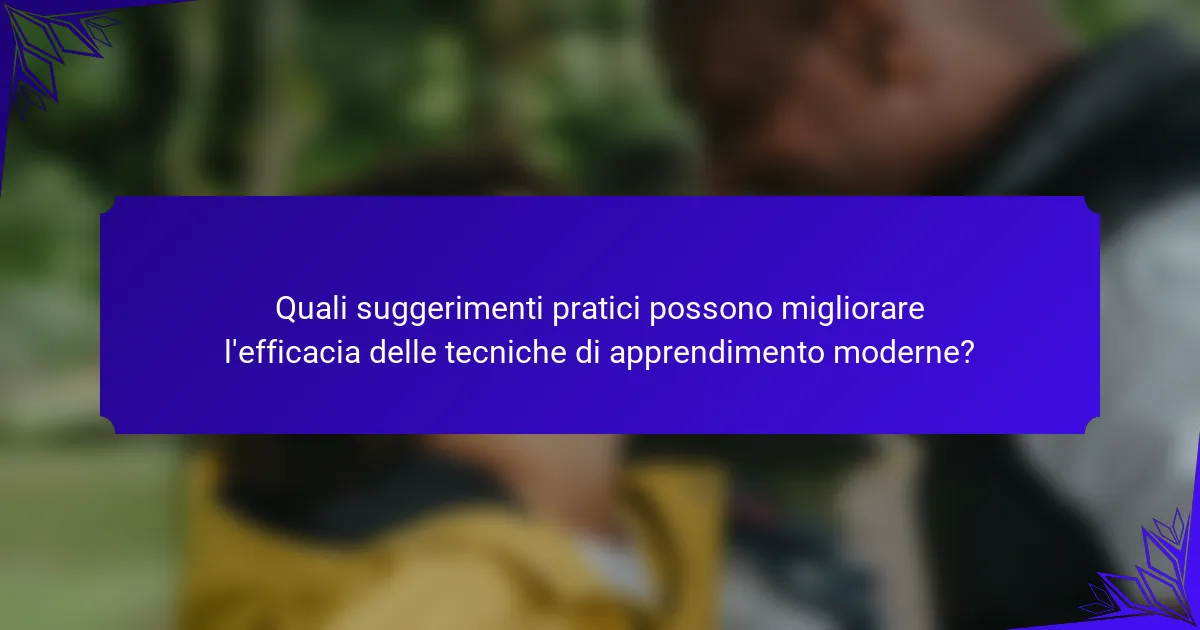 Quali suggerimenti pratici possono migliorare l'efficacia delle tecniche di apprendimento moderne?