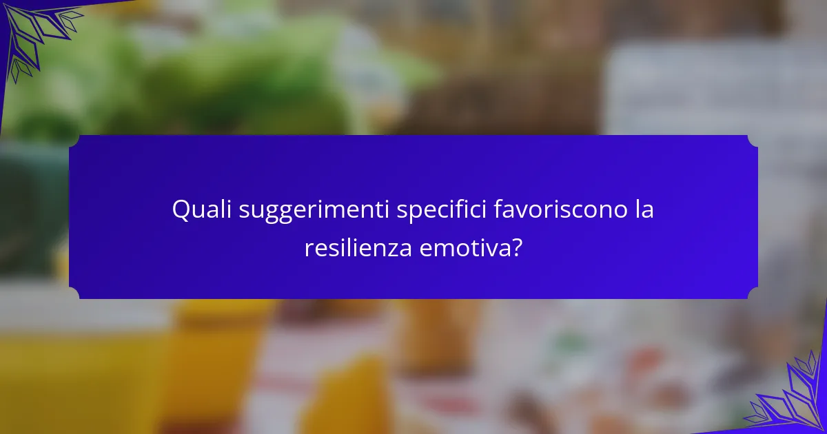 Quali suggerimenti specifici favoriscono la resilienza emotiva?