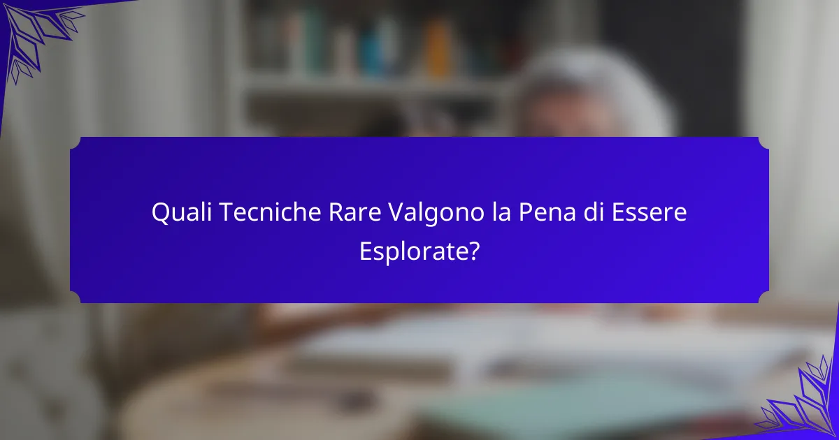 Quali Tecniche Rare Valgono la Pena di Essere Esplorate?