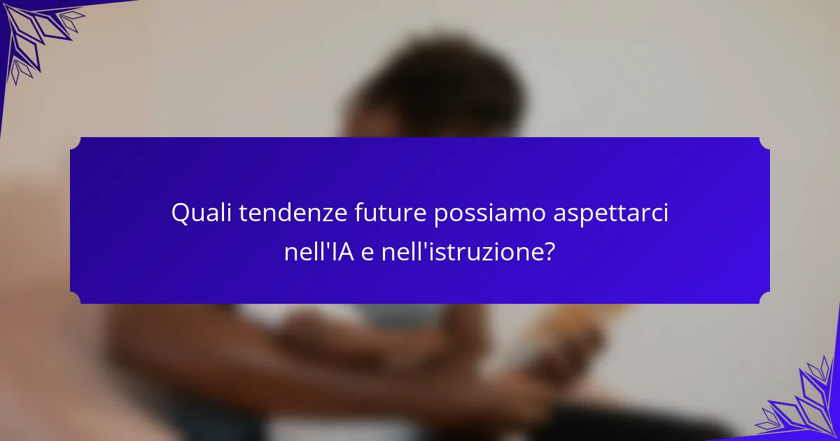 Quali tendenze future possiamo aspettarci nell'IA e nell'istruzione?